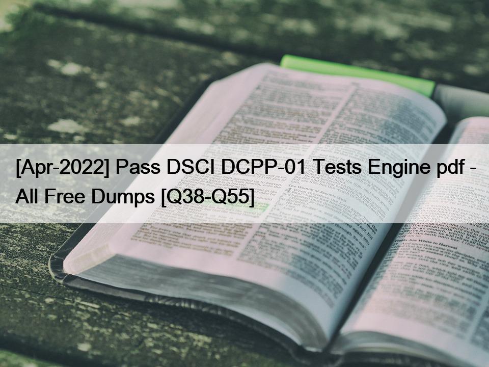 [Apr-2022] Pass DSCI DCPP-01 Tests Engine pdf – All Free Dumps [Q38-Q55]