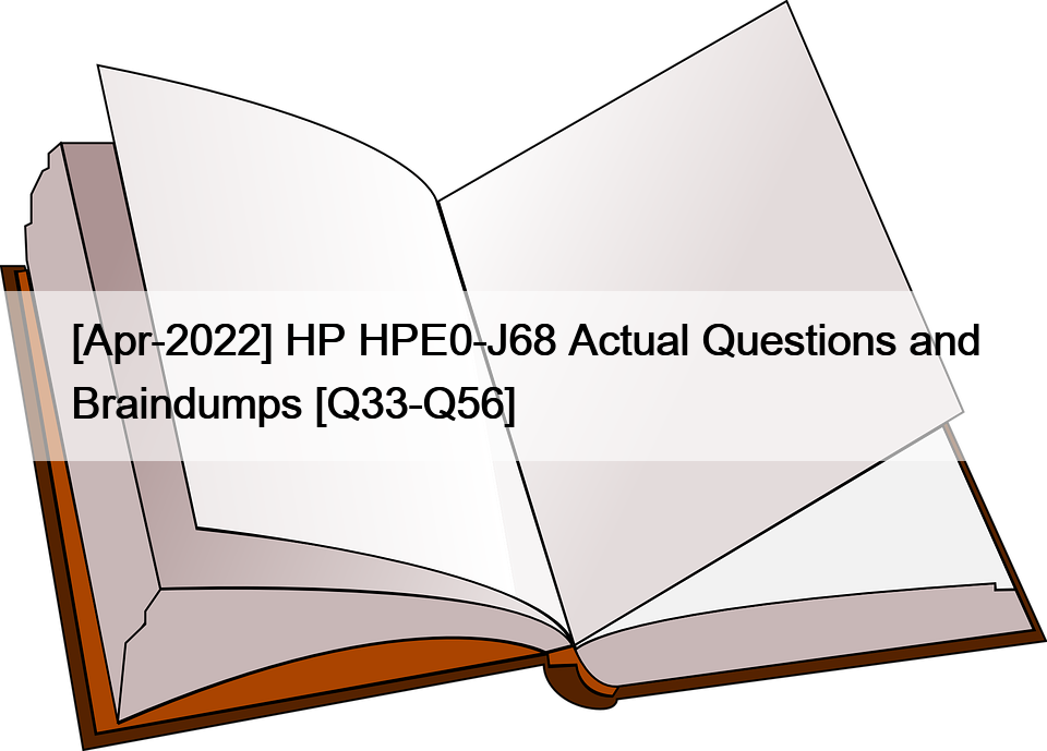 [Apr-2022] HP HPE0-J68 Actual Questions and Braindumps [Q33-Q56]