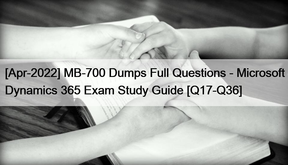 [Apr-2022] MB-700 Dumps Full Questions – Microsoft Dynamics 365 Exam Study Guide [Q17-Q36]