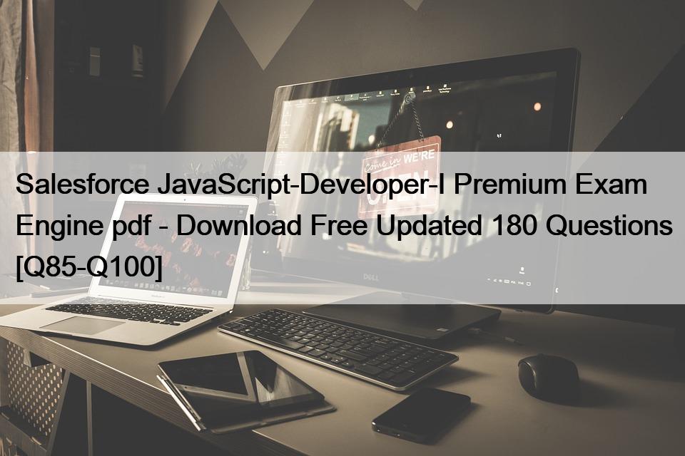 Salesforce JavaScript-Developer-I Premium Exam Engine pdf – Download Free Updated 180 Questions [Q85-Q100]