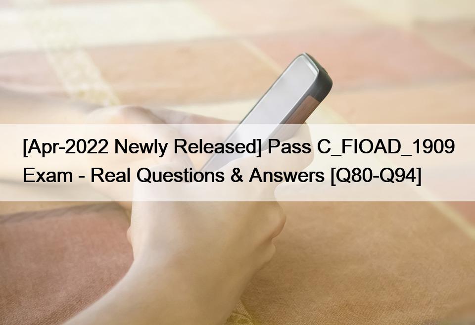 [Apr-2022 Newly Released] Pass C_FIOAD_1909 Exam – Real Questions & Answers [Q80-Q94]