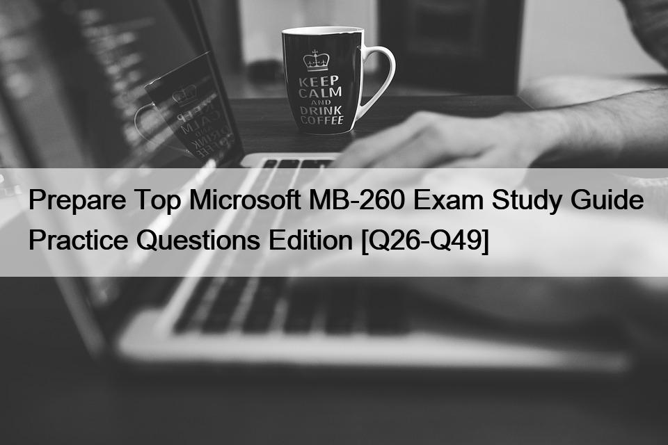 Prepare Top Microsoft MB-260 Exam Study Guide Practice Questions Edition [Q26-Q49]
