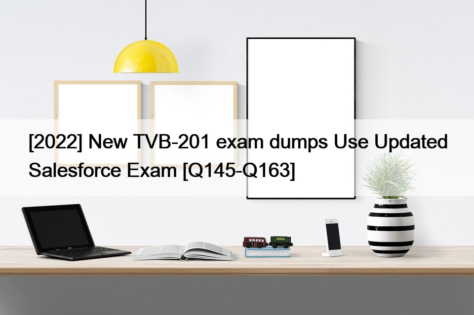 [2022] New TVB-201 exam dumps Use Updated Salesforce Exam [Q145-Q163]
