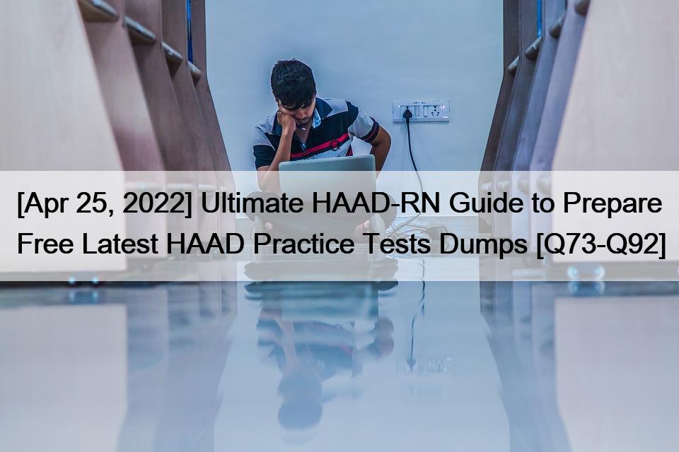 [Apr 25, 2022] Ultimate HAAD-RN Guide to Prepare Free Latest HAAD Practice Tests Dumps [Q73-Q92]