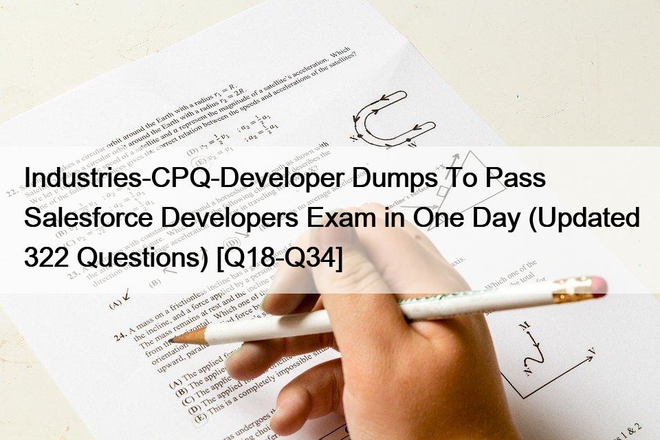 Industries-CPQ-Developer Dumps To Pass Salesforce Developers Exam in One Day (Updated 322 Questions) [Q18-Q34]