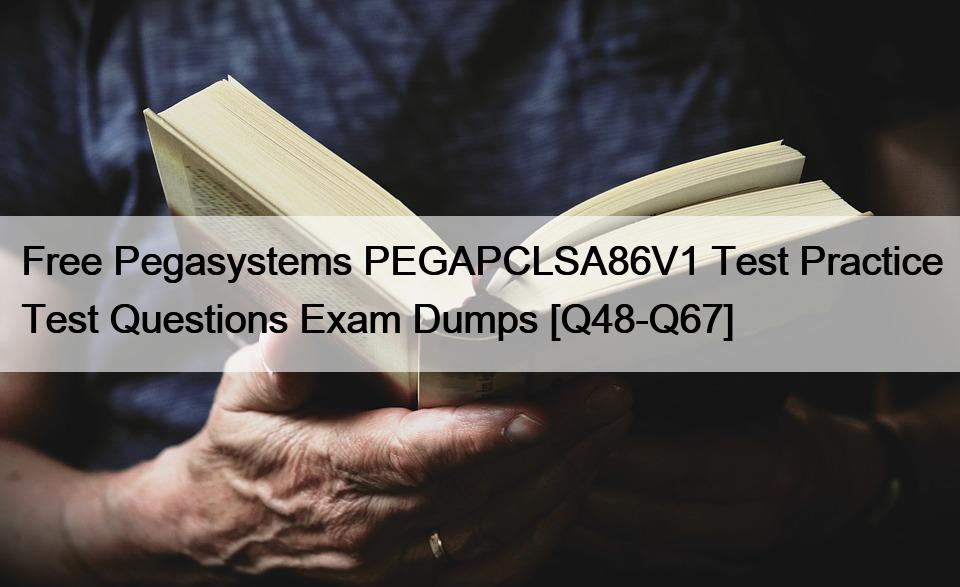 Free Pegasystems PEGAPCLSA86V1 Test Practice Test Questions Exam Dumps [Q48-Q67]