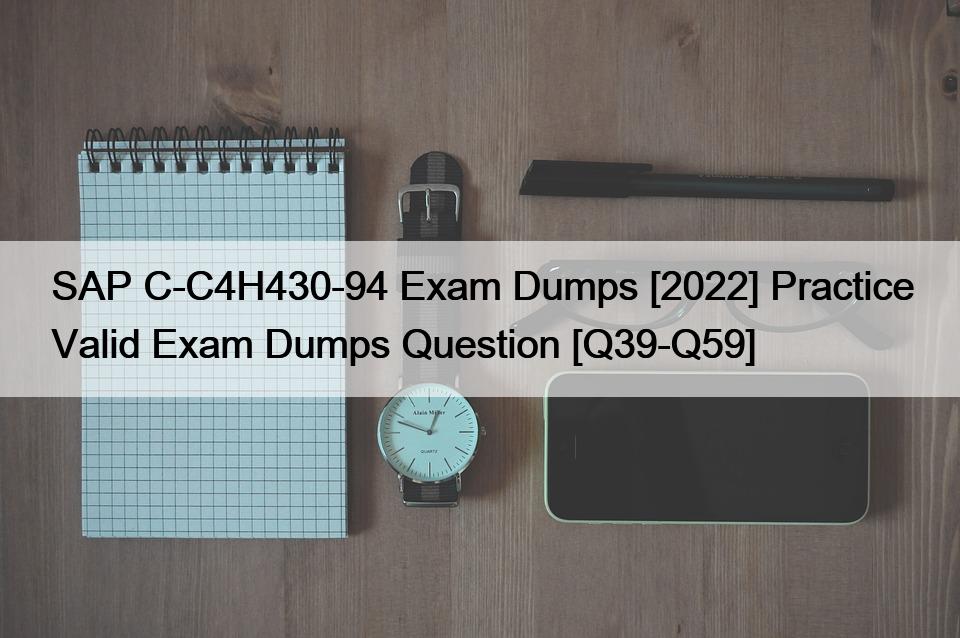SAP C-C4H430-94 Exam Dumps [2022] Practice Valid Exam Dumps Question [Q39-Q59]