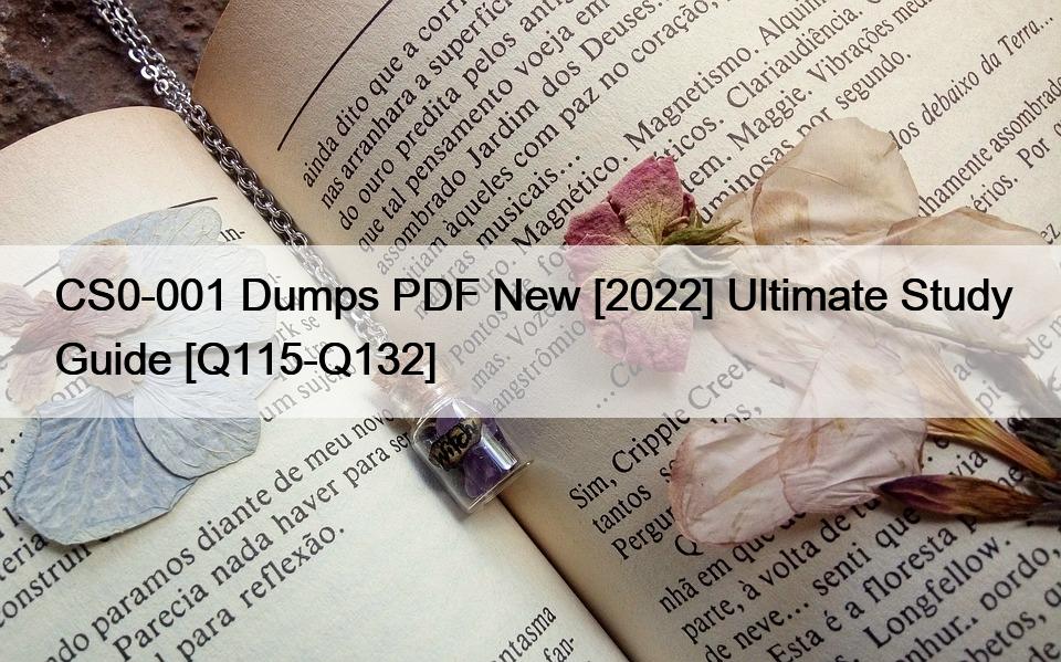 CS0-001 Dumps PDF New [2022] Ultimate Study Guide [Q115-Q132]
