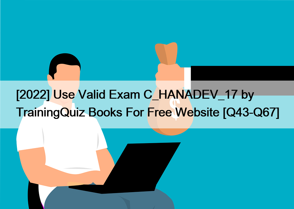 [2022] Use Valid Exam C_HANADEV_17 by TrainingQuiz Books For Free Website [Q43-Q67]
