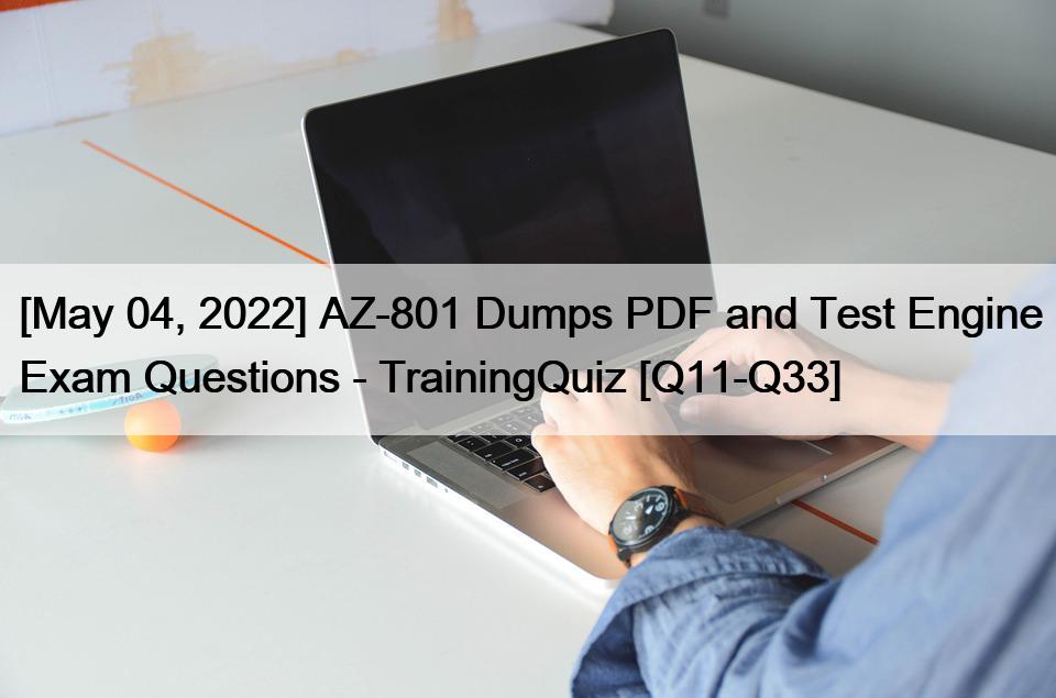 [May 04, 2022] AZ-801 Dumps PDF and Test Engine Exam Questions – TrainingQuiz [Q11-Q33]