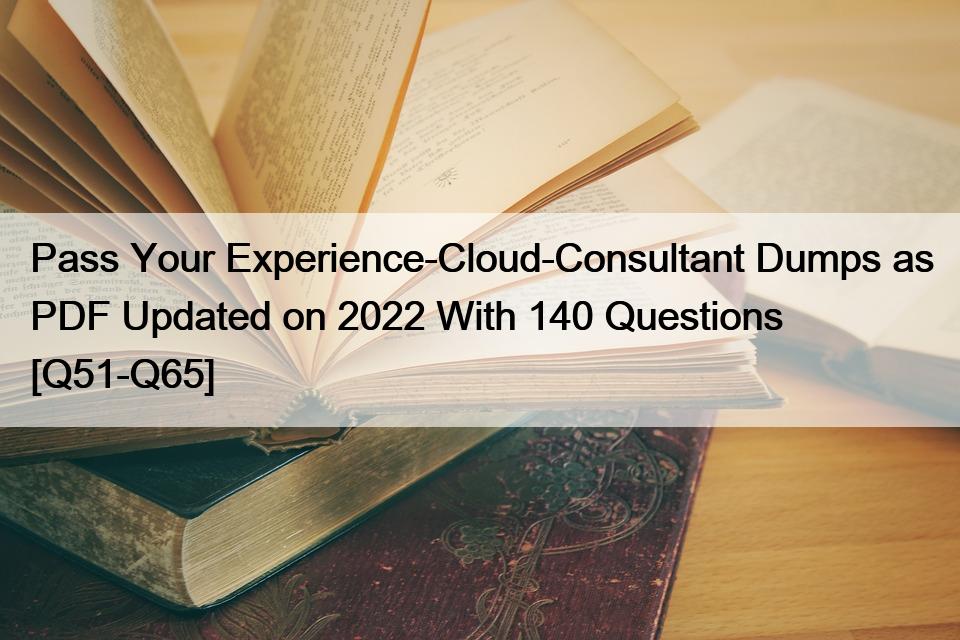 Pass Your Experience-Cloud-Consultant Dumps as PDF Updated on 2022 With 140 Questions [Q51-Q65]