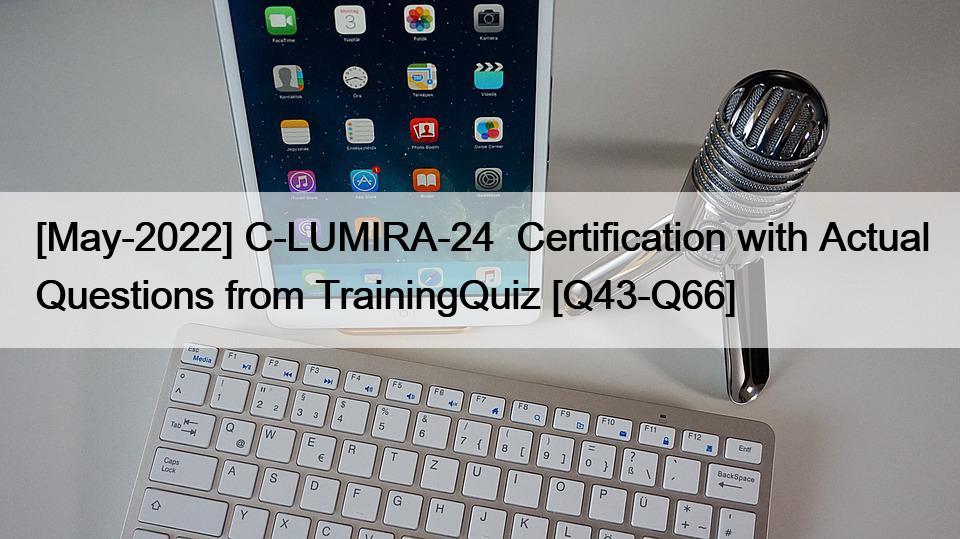 [May-2022] C-LUMIRA-24  Certification with Actual Questions from TrainingQuiz [Q43-Q66]
