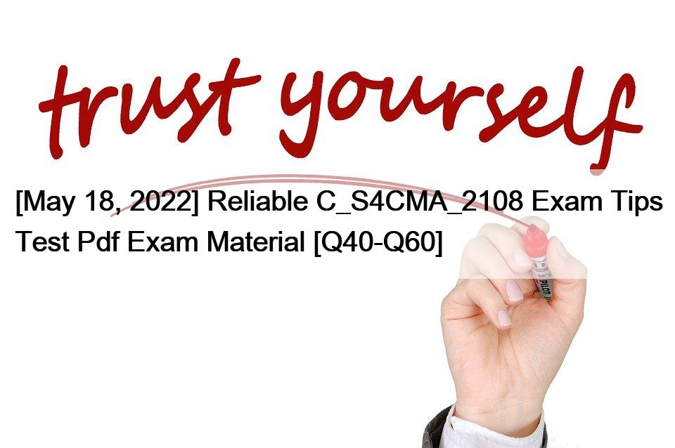 [May 18, 2022] Reliable C_S4CMA_2108 Exam Tips Test Pdf Exam Material [Q40-Q60]
