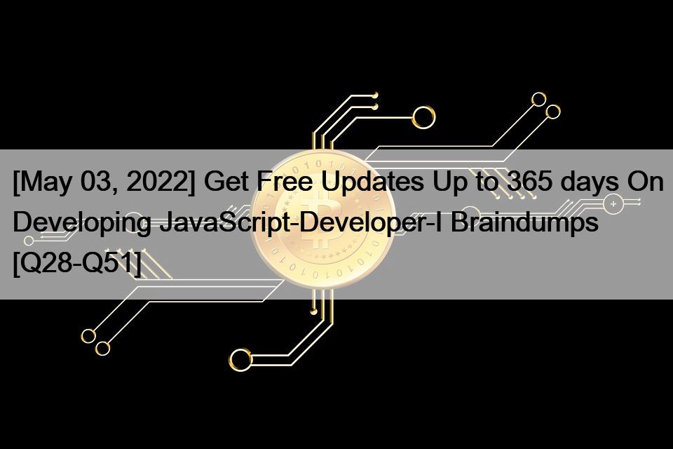 [May 03, 2022] Get Free Updates Up to 365 days On Developing JavaScript-Developer-I Braindumps [Q28-Q51]
