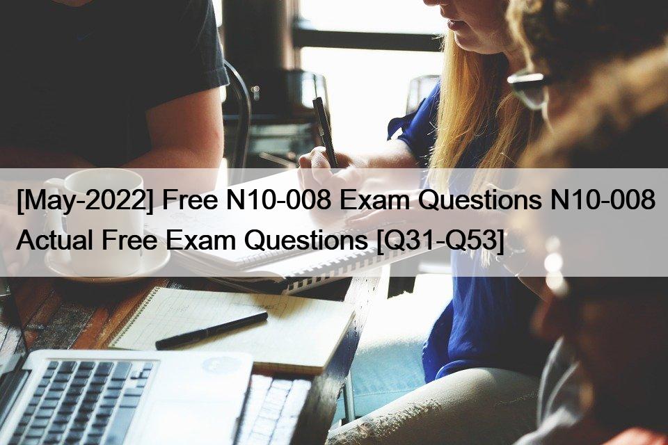 [May-2022] Free N10-008 Exam Questions N10-008 Actual Free Exam Questions [Q31-Q53]