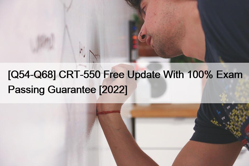 [Q54-Q68] CRT-550 Free Update With 100% Exam Passing Guarantee [2022]
