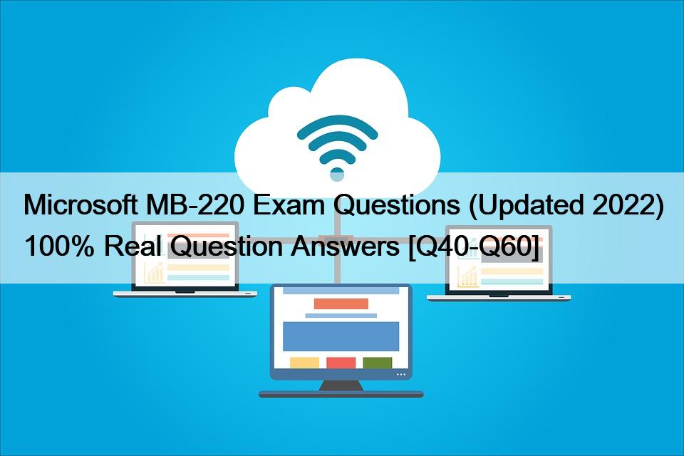Microsoft MB-220 Exam Questions (Updated 2022) 100% Real Question Answers [Q40-Q60]