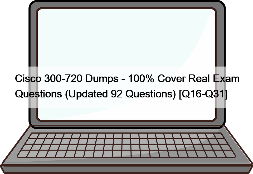 Cisco 300-720 Dumps – 100% Cover Real Exam Questions (Updated 92 Questions) [Q16-Q31]
