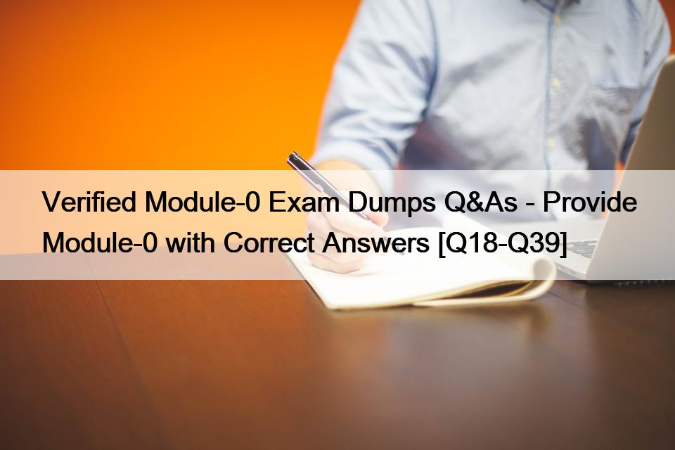 Verified Module-0 Exam Dumps Q&As – Provide Module-0 with Correct Answers [Q18-Q39]