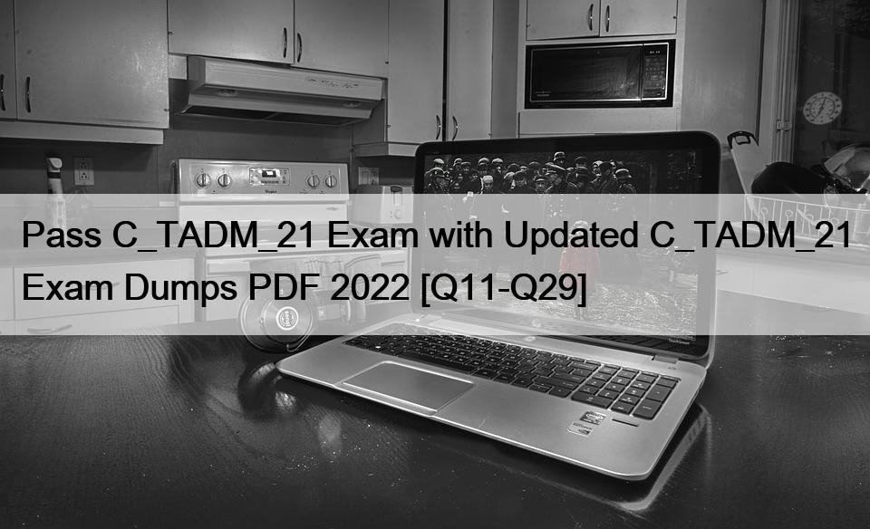 Pass C_TADM_21 Exam with Updated C_TADM_21 Exam Dumps PDF 2022 [Q11-Q29]