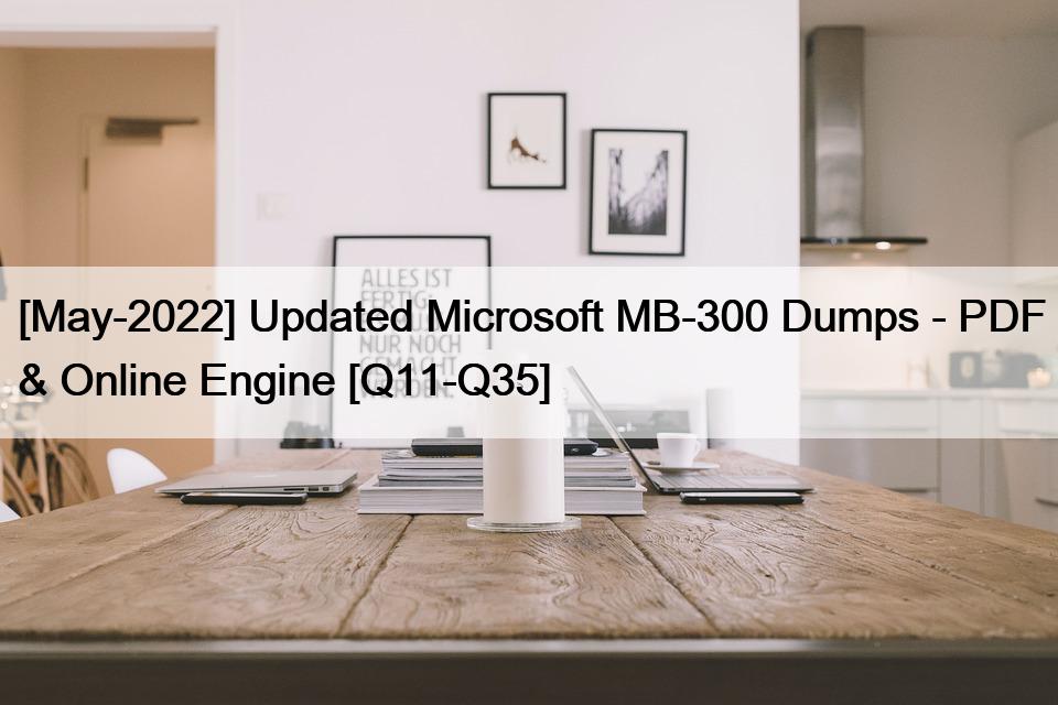 [May-2022] Updated Microsoft MB-300 Dumps – PDF & Online Engine [Q11-Q35]