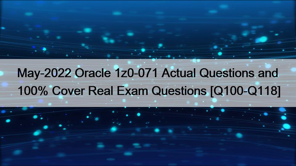 May-2022 Oracle 1z0-071 Actual Questions and 100% Cover Real Exam Questions [Q100-Q118]
