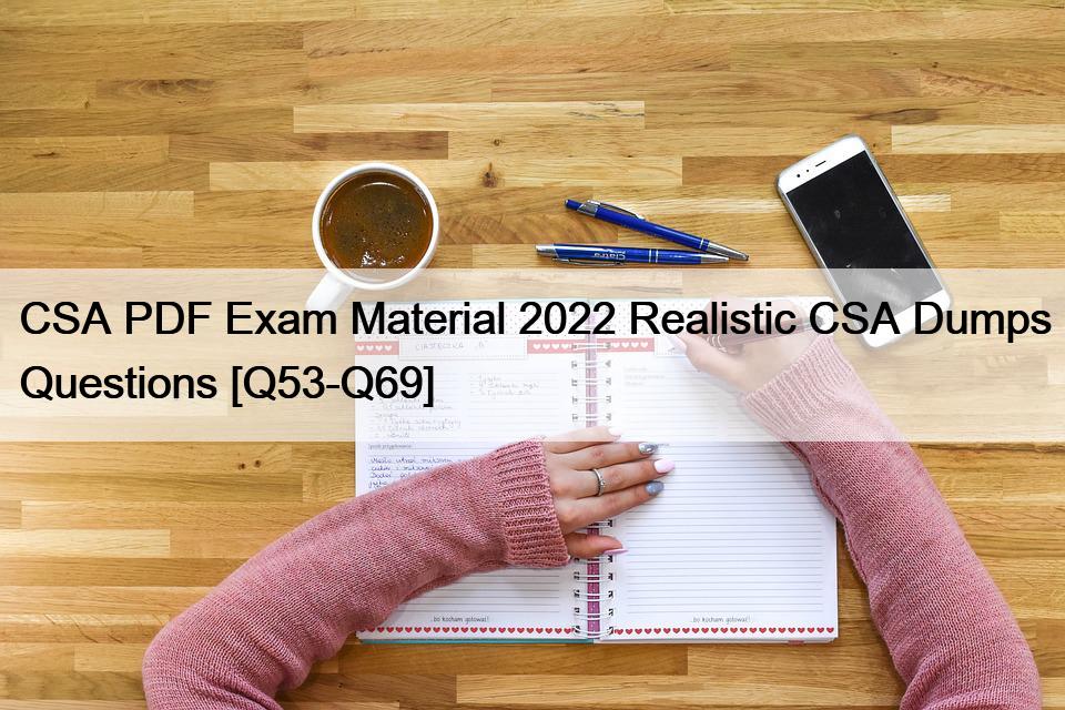 CSA PDF Exam Material 2022 Realistic CSA Dumps Questions [Q53-Q69]