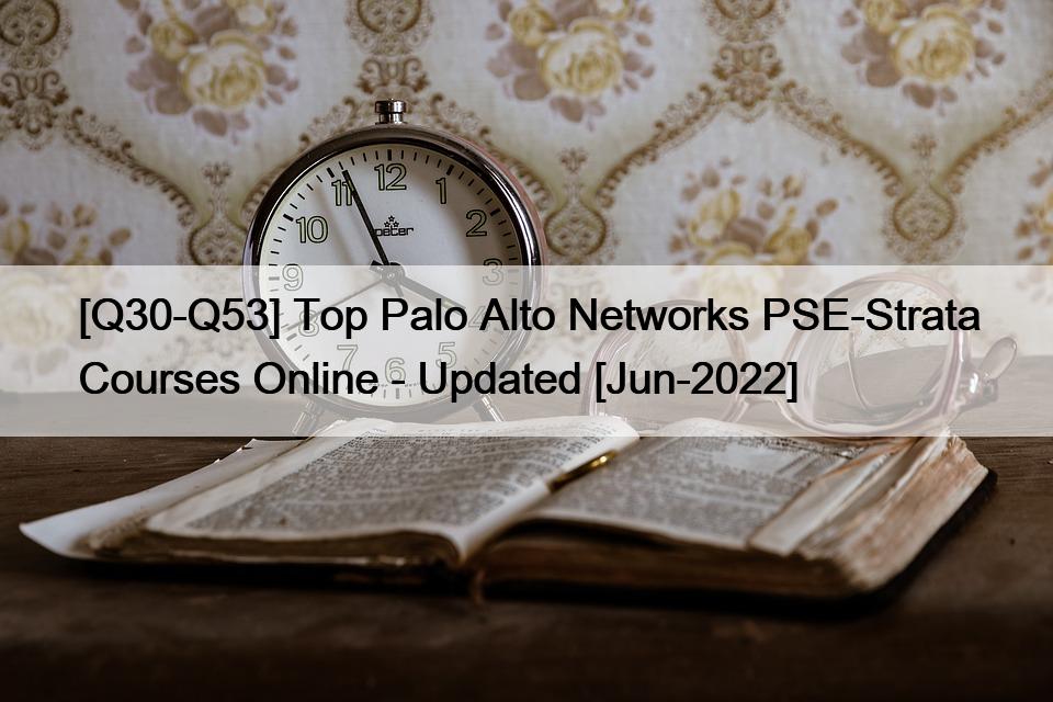 [Q30-Q53] Top Palo Alto Networks PSE-Strata Courses Online – Updated [Jun-2022]