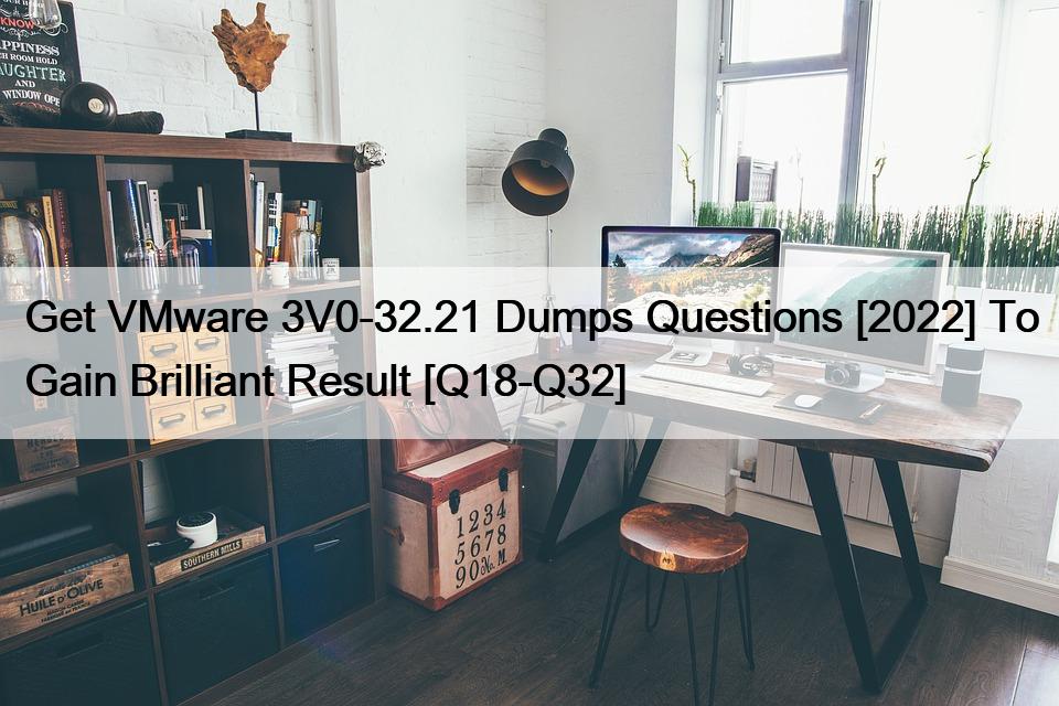 Get VMware 3V0-32.21 Dumps Questions [2022] To Gain Brilliant Result [Q18-Q32]