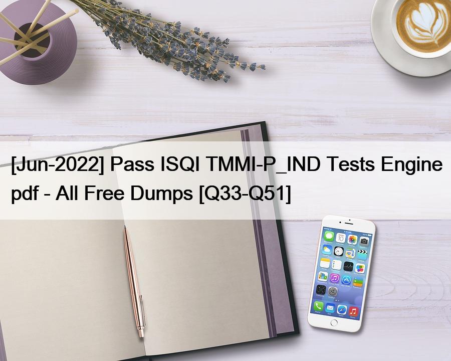 [Jun-2022] Pass ISQI TMMI-P_IND Tests Engine pdf – All Free Dumps [Q33-Q51]