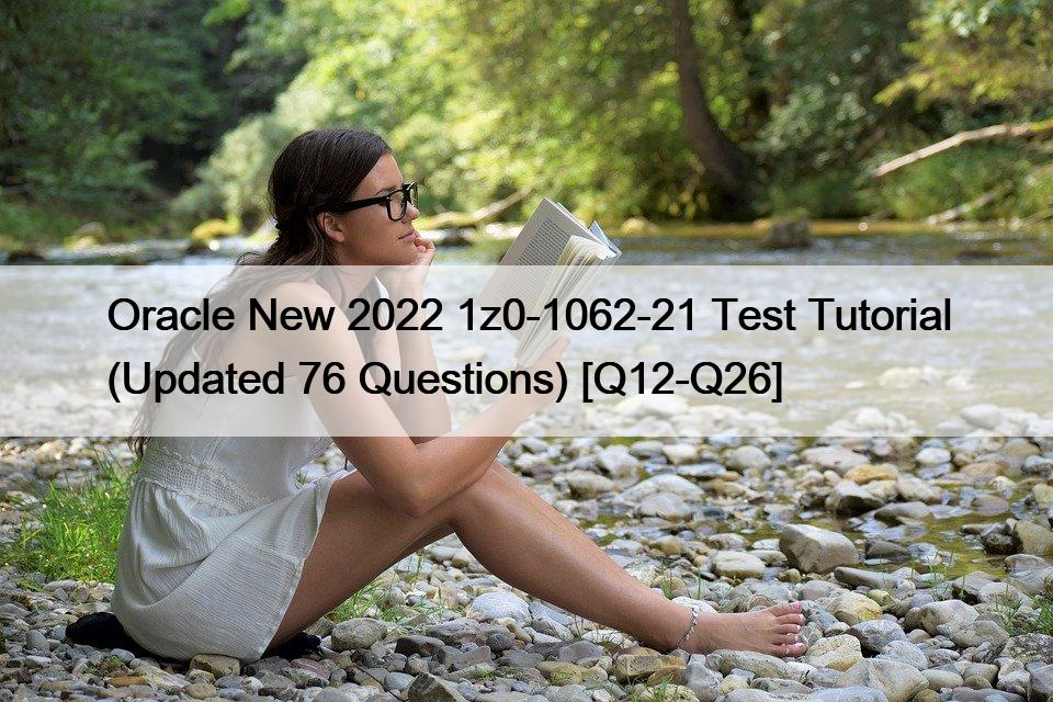 Oracle New 2022 1z0-1062-21 Test Tutorial (Updated 76 Questions) [Q12-Q26]