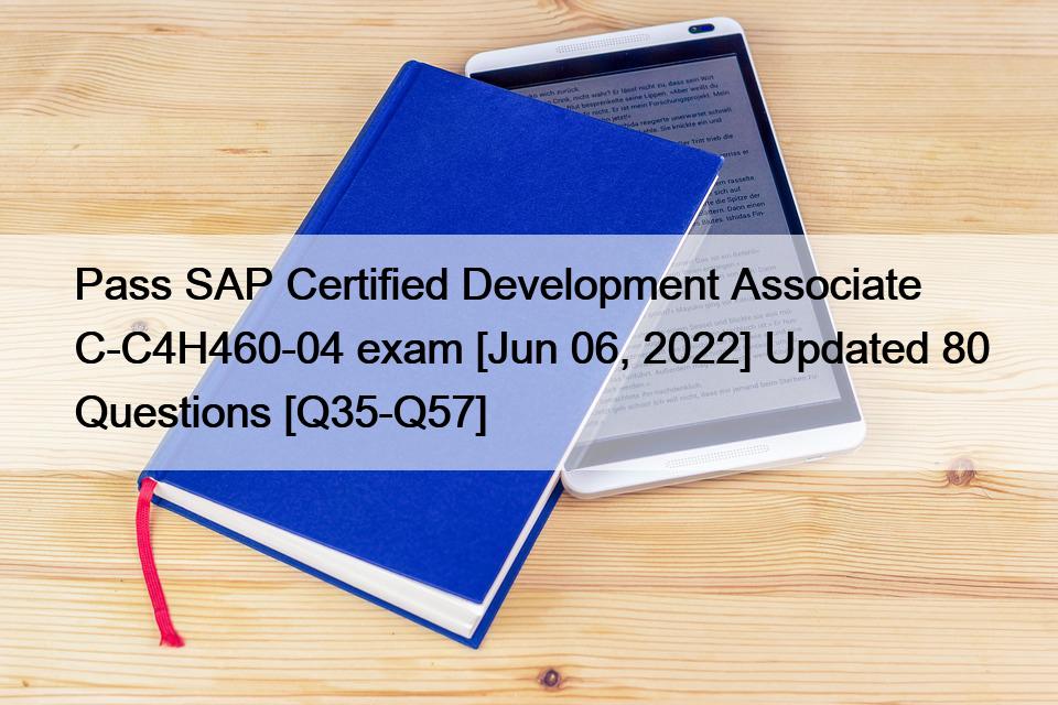 Pass SAP Certified Development Associate C-C4H460-04 exam [Jun 06, 2022] Updated 80 Questions [Q35-Q57]