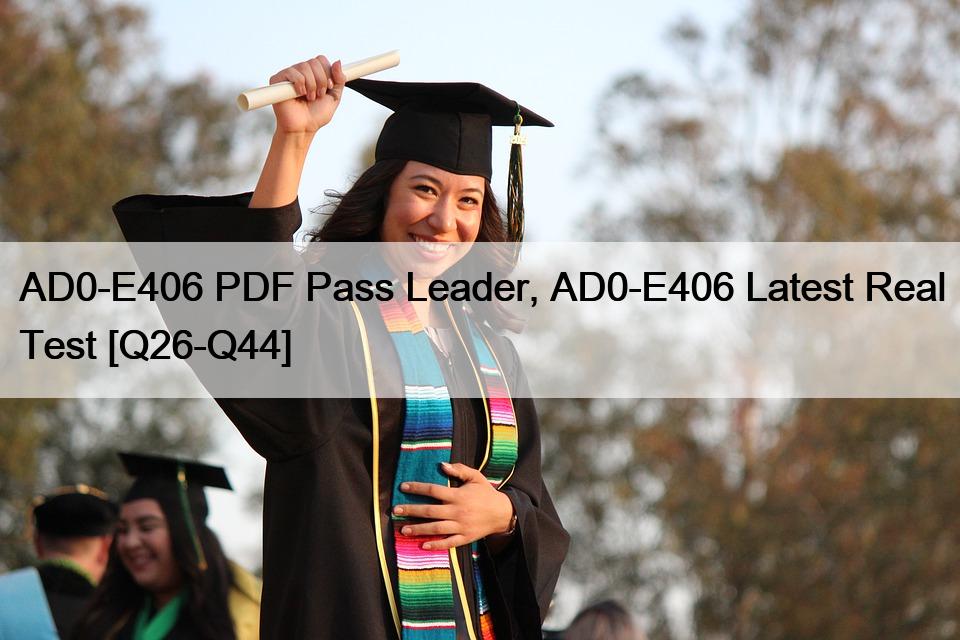 AD0-E406 PDF Pass Leader, AD0-E406 Latest Real Test [Q26-Q44]