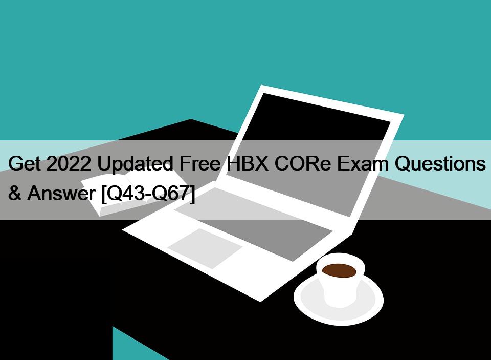 Get 2022 Updated Free HBX CORe Exam Questions & Answer [Q43-Q67]