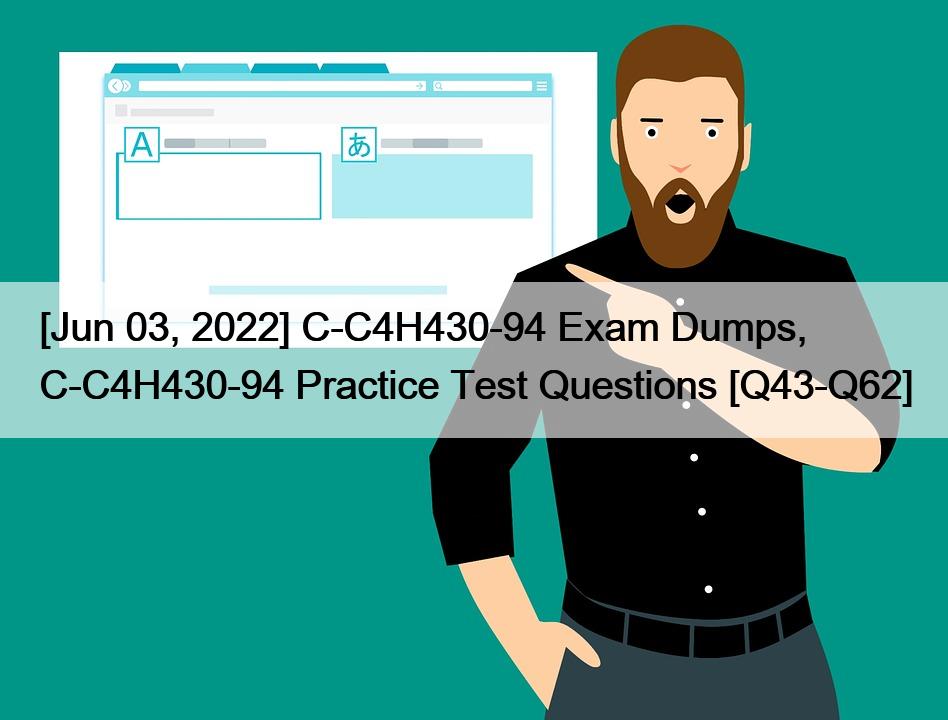 [Jun 03, 2022] C-C4H430-94 Exam Dumps, C-C4H430-94 Practice Test Questions [Q43-Q62]