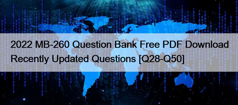2022 MB-260 Question Bank Free PDF Download Recently Updated Questions [Q28-Q50]