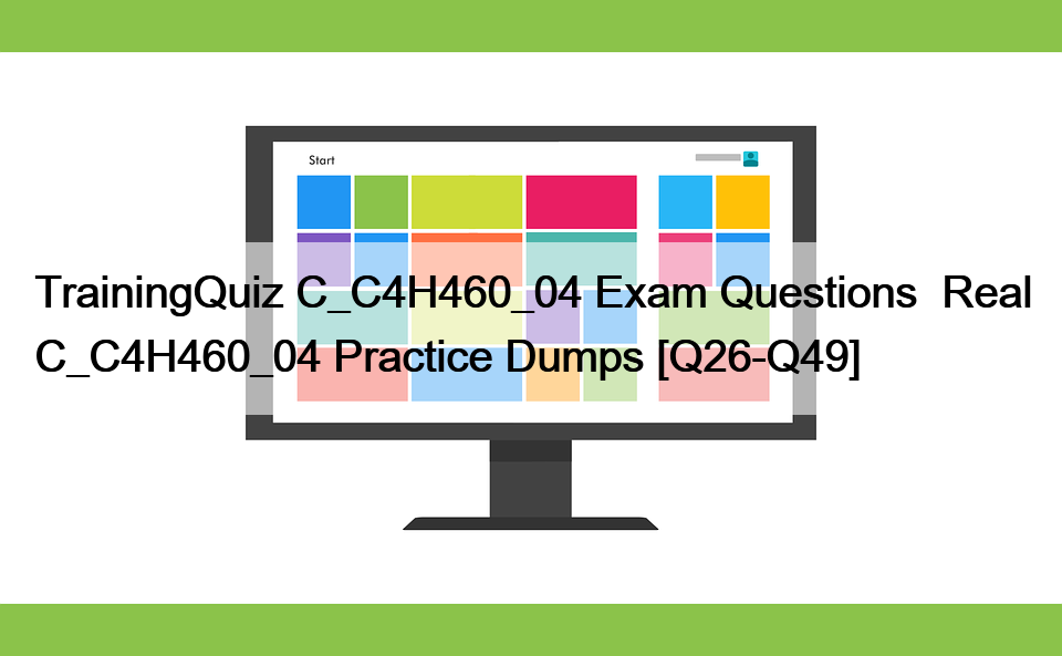 TrainingQuiz C_C4H460_04 Exam Questions  Real C_C4H460_04 Practice Dumps [Q26-Q49]