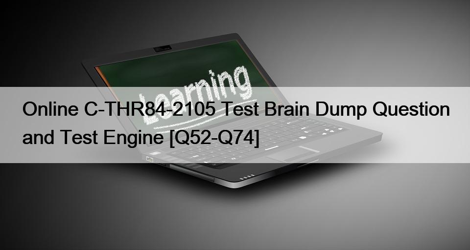Online C-THR84-2105 Test Brain Dump Question and Test Engine [Q52-Q74]