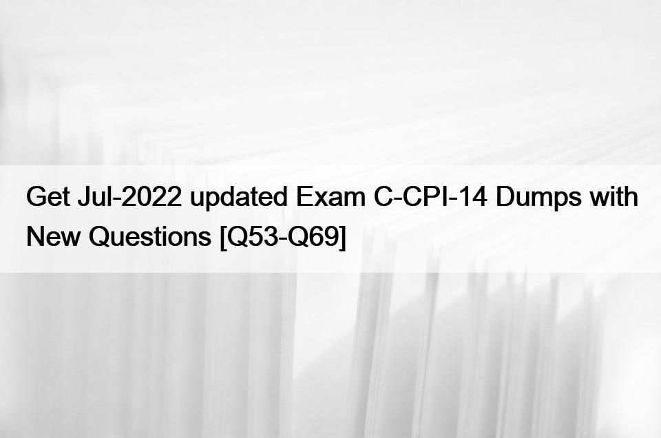 Get Jul-2022 updated Exam C-CPI-14 Dumps with New Questions [Q53-Q69]