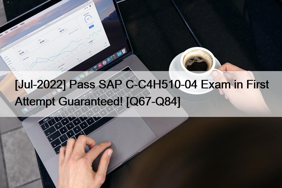 [Jul-2022] Pass SAP C-C4H510-04 Exam in First Attempt Guaranteed! [Q67-Q84]