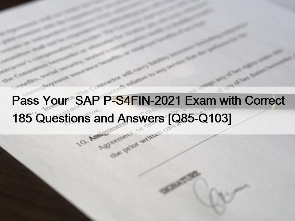 Pass Your  SAP P-S4FIN-2021 Exam with Correct 185 Questions and Answers [Q85-Q103]
