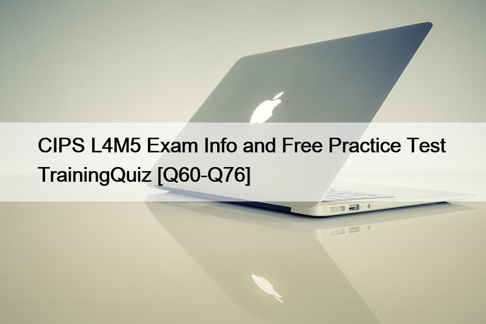 CIPS L4M5 Exam Info and Free Practice Test  TrainingQuiz [Q60-Q76]