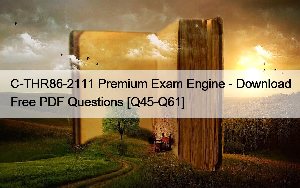 C-THR86-2111 Premium Exam Engine – Download Free PDF Questions [Q45-Q61]