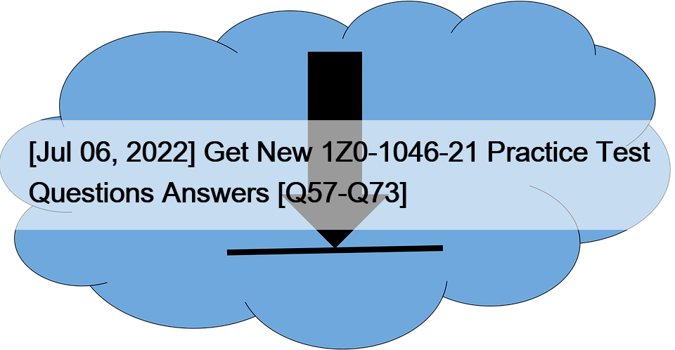 [Jul 06, 2022] Get New 1Z0-1046-21 Practice Test Questions Answers [Q57-Q73]