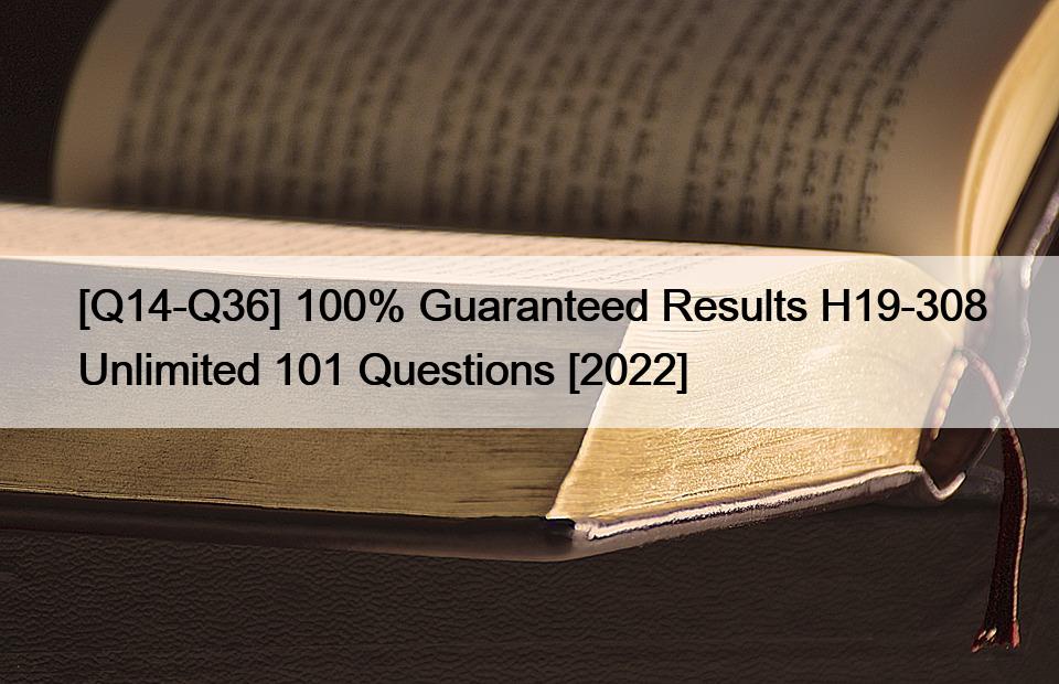 [Q14-Q36] 100% Guaranteed Results H19-308 Unlimited 101 Questions [2022]
