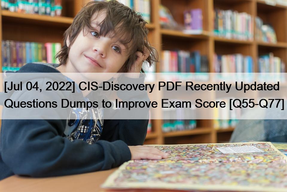 [Jul 04, 2022] CIS-Discovery PDF Recently Updated Questions Dumps to Improve Exam Score [Q55-Q77]
