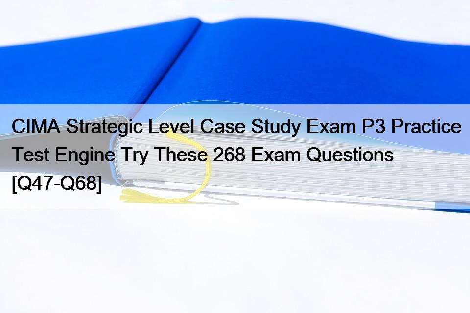 CIMA Strategic Level Case Study Exam P3 Practice Test Engine Try These 268 Exam Questions [Q47-Q68]