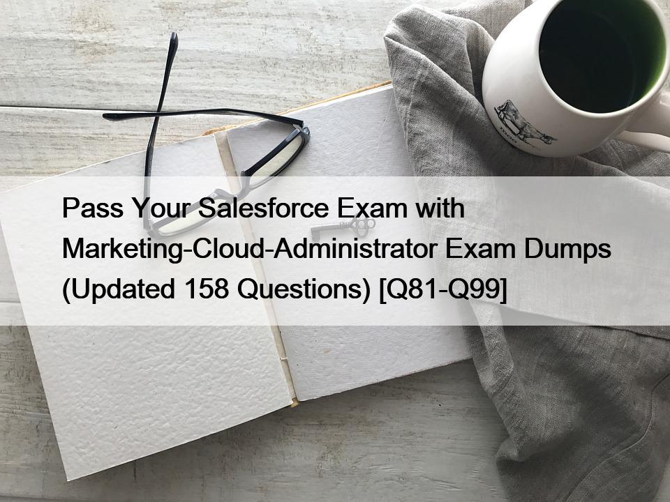 Pass Your Salesforce Exam with Marketing-Cloud-Administrator Exam Dumps (Updated 158 Questions) [Q81-Q99]