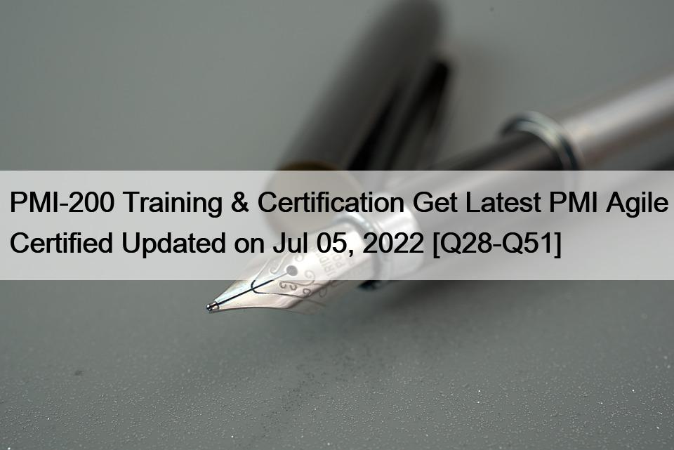 PMI-200 Training & Certification Get Latest PMI Agile Certified Updated on Jul 05, 2022 [Q28-Q51]