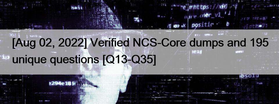 [Aug 02, 2022] Verified NCS-Core dumps and 195 unique questions [Q13-Q35]